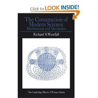 The Construction of Modern Science Mechanisms and Mechanics (Cambridge Studies in the History of Science) Richard S. Westfall 9780521292955 Books