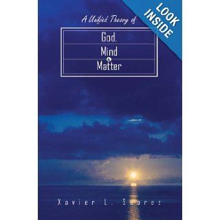 A Unified Theory of God, Mind & Matter Xavier L. Suarez 9781418427009 Books