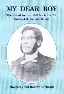 My Dear Boy The Life of Arthur Bell Nicholas, B.A. The Husband of Charlotte Bronte Margaret and Robert Cochrane 9781902645032 Books