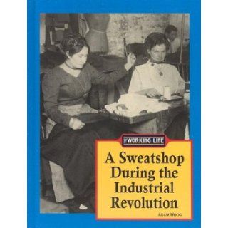 The Working Life   A Sweatshop During the Industrial Revolution Adam Woog 9781590181799 Books