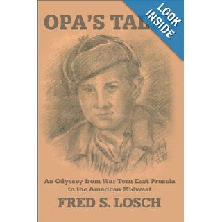 Opa's Tales An Odyssey from War torn East Prussia to the American Midwest Fred S. Losch, Karen Hovanec 9780595651795 Books