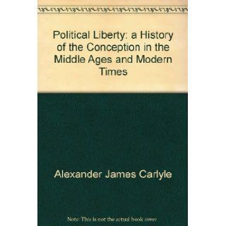 Political liberty,  A history of the conception in the middle ages and modern times,  A. J Carlyle Books