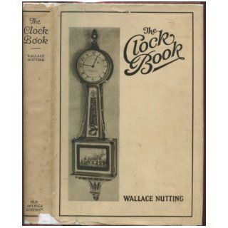 The Clock Book Being a Description of Foreign and American Clocks Wallace Nutting Books