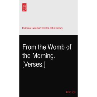 From the Womb of the Morning. [Verses.] Birch. Vye Books
