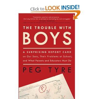 The Trouble with Boys A Surprising Report Card on Our Sons, Their Problems at School, and What Parents and Educators Must Do (9780307381286) Peg Tyre Books