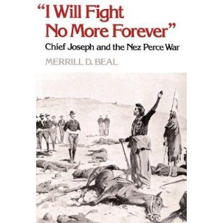 I Will Fight No More Forever Chief Joseph and the Nez Perce War Merrill D. Beal 9780295740096 Books