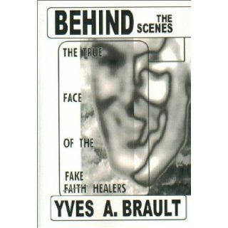 Behind the Scenes  The True Face of the Fake Faith Healers Yves Brault 9781929925186 Books
