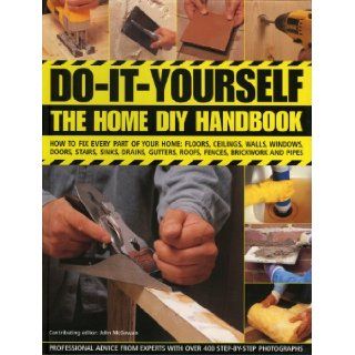 Do It Yourself The Home DIY Handbook How To Fix Every Part Of Your Home Floors, Ceilings, Walls, Windows, Doors, Stairs, Sinks, Drains, Gutters, Roofs, Fences, Brickwork And Pipework John McGowan 9780754817321 Books