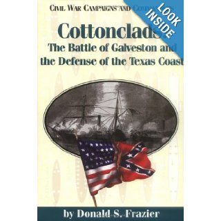 Cottonclads The Battle of Galveston and the Defense of the Texas Coast (Civil War Campaigns and Commanders Series) Dr. Donald S. Frazier 9781886661097 Books