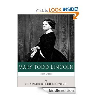 First Ladies The Life and Legacy of Mary Todd Lincoln eBook Charles River Editors Kindle Store