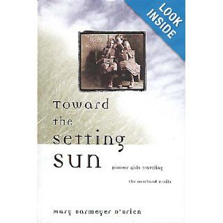 Toward the Setting Sun Pioneer Girls Traveling the Overland Trails Mary Barmeyer O'Brien 9781560448419 Books