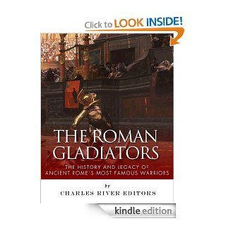 The Roman Gladiators The History and Legacy of Ancient Rome's Most Famous Warriors eBook Charles River Editors Kindle Store
