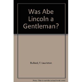 Was Abe Lincoln a Gentleman? F. Lauriston Bullard Books