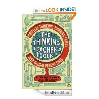 The Thinking Teacher's Toolkit Critical Thinking, Thinking Skills and Global Perspectives eBook Ruth Matthews, Jo Lally Kindle Store