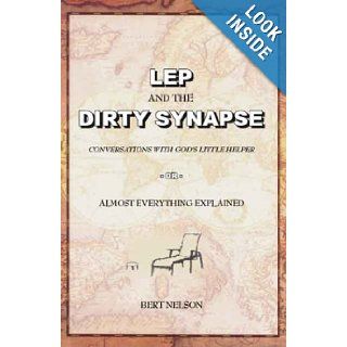 Lep and the Dirty Synapse Conversations With God's Little Helper, or Almost Everything Explained Bert Nelson 9781412011914 Books
