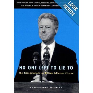 No One Left to Lie to The Triangulations of William Jefferson Clinton Christopher Hitchens 9781859847367 Books