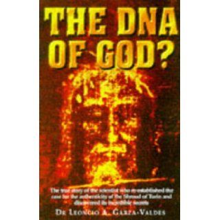 THE DNA OF GOD? THE TRUE STORY OF THE SCIENTIST WHO RE ESTABLISHED THE CASE FOR THE AUTHENTICITY OF THE SHROUD OF TURIN AND DISCOVERED ITS INCREDIBLE SECRETS. Dr. Leoncio A. Garza Valdes 9780340721667 Books