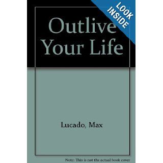 Outlive Your Life Max Lucado 9780849948244 Books