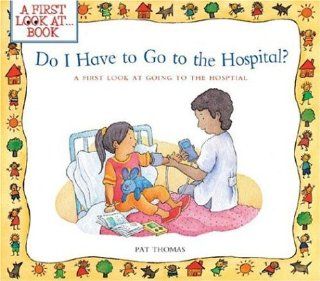 Do I Have to Go to the Hospital? A First Look at Going To the Hospital (A First Look atSeries) Pat Thomas, Lesley Harker 9780764132155 Books