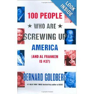 100 People Who Are Screwing Up America (And Al Franken Is #37) Bernard Goldberg 9780060761288 Books