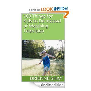 100 Things for Kids to Do Instead of Watching Television eBook Brienne Shay Kindle Store