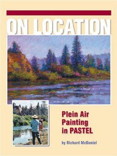 On Location   Plein Air Painting In Pastel Richard McDaniel 9781929834594 Books