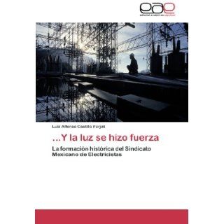 Y la luz se hizo fuerza La formacin histrica del Sindicato Mexicano de Electricistas (Spanish Edition) Luis Alfonso Castillo Farjat 9783659048838 Books