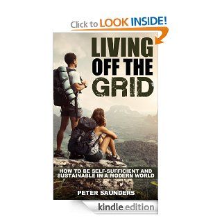 Living Off The Grid How to be Self Sufficient and Sustainable in a Modern World eBook Peter Saunders Kindle Store