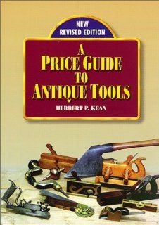 A Price Guide to Antique Tools Herbert P. Kean, Herbert P Kean, Emil S. Pollak 9781879335806 Books