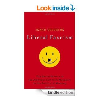 Liberal Fascism The Secret History of the American Left, From Mussolini to the Politics of Meaning eBook Jonah Goldberg Kindle Store