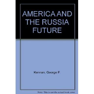 AMERICA AND THE RUSSIA FUTURE George F. Kennan Books