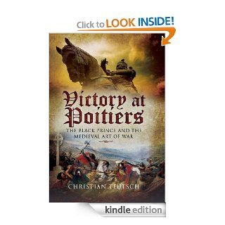 Victory at Poitiers The Black Prince and the Medieval Art of War (Campaign Chronicles Series) eBook Christian Teutsch Kindle Store