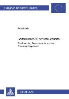 Constructivist Oriented Lessons The Learning Environments and the Teaching Sequences (Europaische Hochschulschriften. Reihe XI, Padagogik, Bd. 915.) Ari Widodo 9783631529195 Books