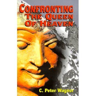 Confronting The Queen of Heaven C. Peter Wagner 9780966748130 Books