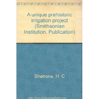 A unique prehistoric irrigation project (Smithsonian Institution. Publication) H. C Shetrone Books