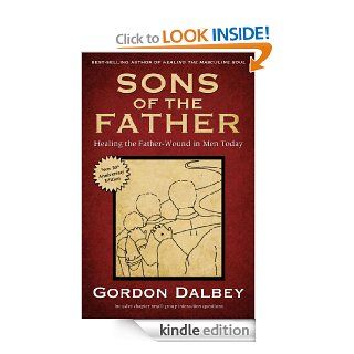 Sons of the Father Healing the Father Wound in Men Today eBook Gordon Dalbey Kindle Store
