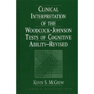 Clinical Interpretation of the Woodcock Johnson Tests of Cognitive Ability, Revised Kevin S. McGrew 9780205148011 Books