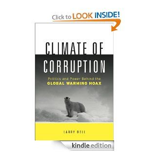 Climate of Corruption Politics and Power Behind The Global Warming Hoax eBook Larry Bell Kindle Store