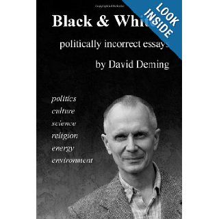Black & White Politically Incorrect Essays on Politics, Culture, Science, Religion, Energy, and Environment David Deming 9781467919869 Books