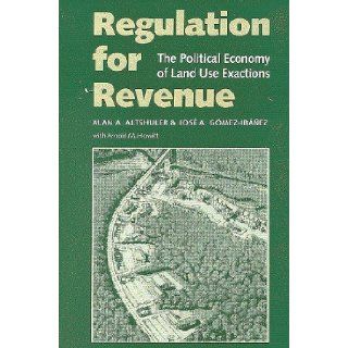 Regulation for Revenue The Political Economy of Land Use Exactions Alan A. Altshuler, Jose A. Gomez Ibanez, Arnold M. Howitt 9780815703563 Books