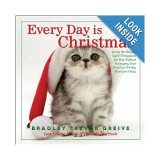 Every Day Is Christmas Living the Holiday Spirit Throughout the Year Without Damaging Your Health or Driving Everyone Crazy Bradley Trevor Greive 9780740768606 Books