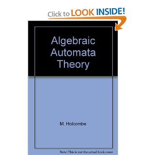 Algebraic Automata Theory (Cambridge Studies in Advanced Mathematics) M. Holcombe 9780521231961 Books