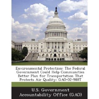Environmental Protection The Federal Government Could Help Communities Better Plan for Transportation That Protects Air Quality Gao 02 988t U. S. Government Accountability Office ( 9781289012397 Books