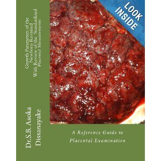 Growth arameters of the Newborn Revisited With Review of the Standardized Placental Measurements A Reference Guide to Placental Examination Asoka Dissanayke 9781470167400 Books