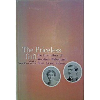 The Priceless Gift   The Love Letters of Woodrow Wilson and Ellen Axson Wilson Eleanor Wilson McAdoo, Woodrow Wilson, Ellen Axson Wilson Books