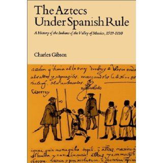 The Aztecs Under Spanish Rule A History of the Indians of the Valley of Mexico, 1519 1810 Charles Gibson 9780804709125 Books
