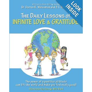 The Daily Lessons of Infinite Love and Gratitude The power of a positive attitude can lift the world and make you feel really good Dr. Darren R. Weissman, B. T. Brunelle, George Milo Buck 9781475047677 Books