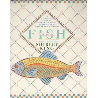 Fish  The Basics An Illustrated Guide to Selecting, Storing, and Preparing All Kinds of Fresh Seafood Shirley King 9780671650520 Books