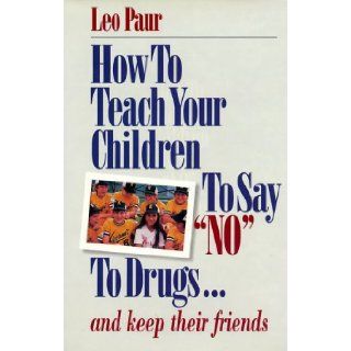 How to Teach Your Children to Say "No" to Drugs And Keep Their Friends Leo Paur 9780929753003 Books