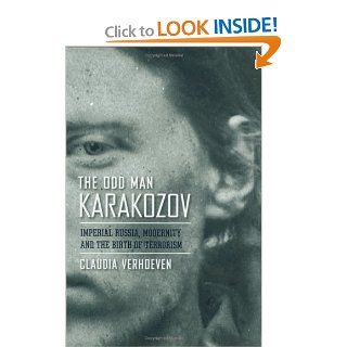 The Odd Man Karakozov Imperial Russia, Modernity, and the Birth of Terrorism Claudia Verhoeven 9780801446528 Books